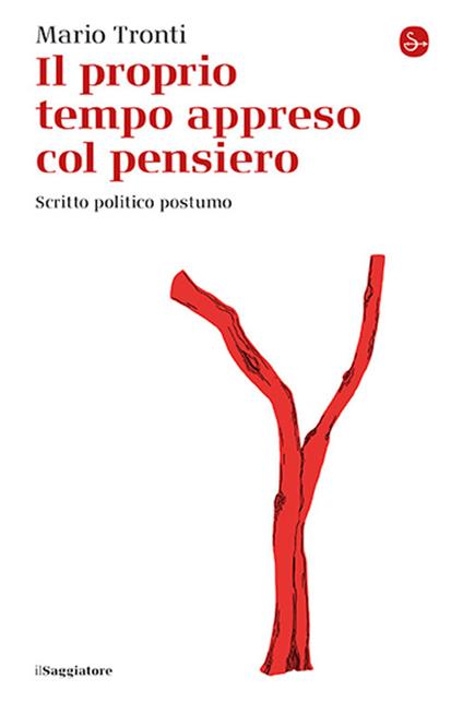 Il proprio tempo appreso col pensiero. Scritto politico postumo - Mario Tronti - copertina