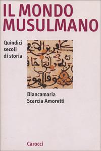 Il mondo musulmano. Quindici secoli di storia - Biancamaria Scarcia Amoretti - copertina