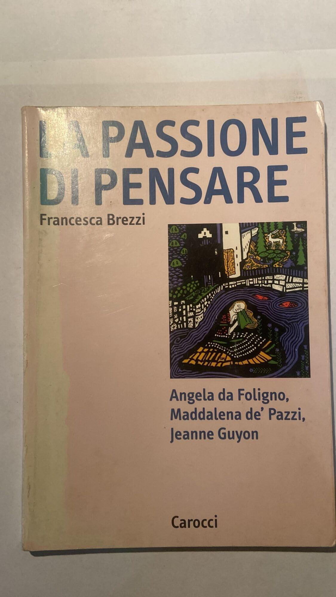 La passione di pensare. Angela da Foligno, M. Maddalena de' Pazzi, Jeanne Guyon