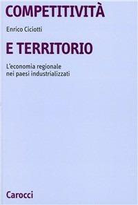 Competitività e territorio. L'economia regionale nei paesi industrializzati - Enrico Ciciotti - copertina