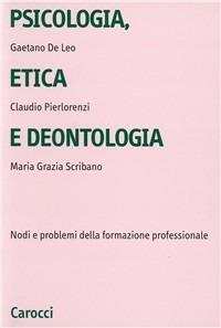 Psicologia, etica e deontologia. Nodi e problemi della formazione professionale - Gaetano De Leo,Claudio Pierlorenzi,M. Grazia Scribano - copertina