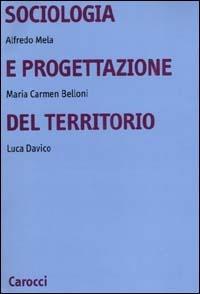Sociologia e progettazione del territorio - Alfredo Mela,Maria Carmen Belloni,Luca Davico - copertina
