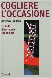 Cogliere l'occasione. Le sfide di un mondo che cambia - Anthony Giddens - copertina