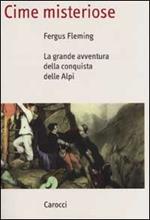 Cime misteriose. La grande avventura della conquista delle Alpi