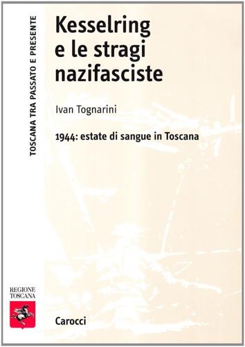 Kesserling e le stragi nazifasciste. 1944: estate di sangue in Toscana -  Ivan Tognarini - copertina