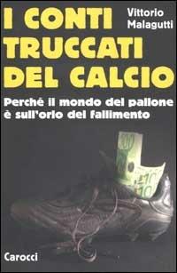 I conti truccati del calcio. Perché il mondo del pallone è sull'orlo del fallimento -  Vittorio Malagutti - copertina