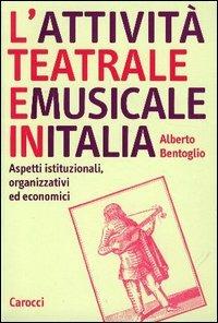 L' attività teatrale e musicale in Italia. Aspetti istituzionali, organizzativi ed economici - Alberto Bentoglio - copertina
