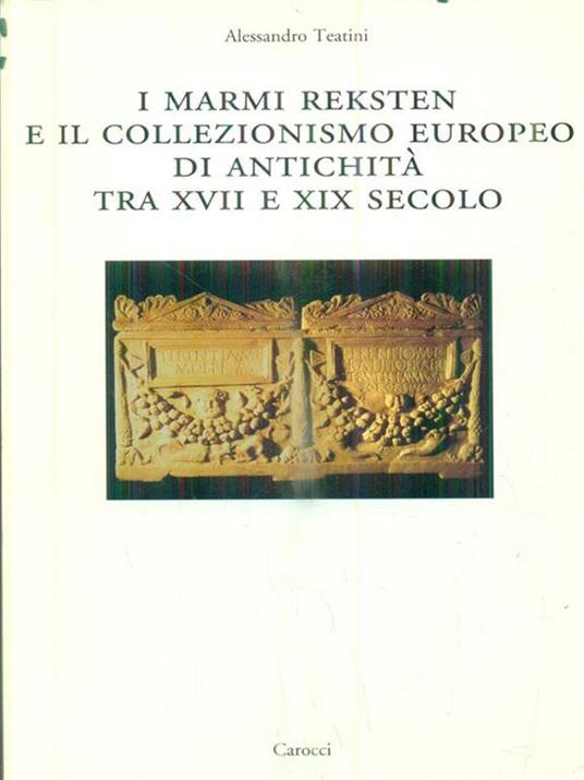 I marmi Reksten e il collezionismo europeo di antichità tra XVII e XIX secolo -  Alessandro Teatini - 2