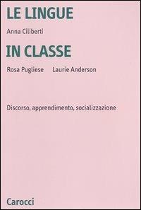 Le lingue in classe. Discorso, apprendimento, socializzazione - Anna Ciliberti,Rosa Pugliese,Laurie Anderson - copertina
