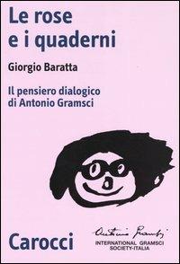 Le rose e i quaderni. Il pensiero dialogico di Antonio Gramsci -  Giorgio Baratta - copertina