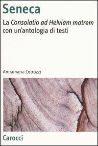 Seneca. La «Consolatio ad Helviam matrem» con un'antologia di testi - Annamaria Cotrozzi - copertina
