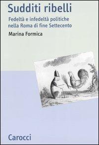 Sudditi ribelli. Fedeltà e infedeltà politiche nella Roma di fine Settecento -  Marina Formica - copertina