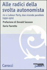 Alle radici della svolta autonomista. PSI e Labour Party, due vicende parallele (1956-1970) - Ilaria Favretto - copertina