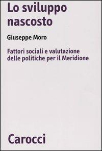 Lo sviluppo nascosto. Fattori sociali e valutazione delle politiche per il Meridione -  Giuseppe Moro - copertina