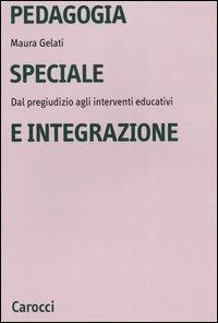 Pedagogia speciale e integrazione. Dal pregiudizio agli interventi educativi - Maura Gelati - copertina