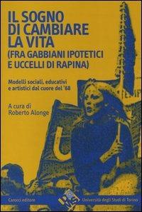 Il sogno di cambiare vita (fra gabbiani ipotetici e uccelli di rapina). Modelli sociali, educativi e artistici dal cuore del '68 - copertina