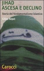 Jihad. Ascesa e declino. Storia del fondamentalismo islamico