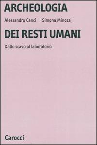 Archeologia dei resti umani. Dallo scavo al laboratorio - Simona Minozzi,Alessandro Canci - copertina
