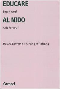 Educare al nido. Metodi di lavoro nei servizi per l'infanzia - Enzo Catarsi,Aldo Fortunati - copertina
