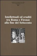 Ricerche di storia dell'arte. Vol. 84: Intellettuali ed eruditi tra Roma e Firenze alla fine del Settecento.