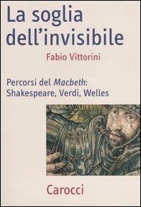 La soglia dell'invisibile. Percorsi del Macbeth: Shakespeare, Verdi, Welles -  Fabio Vittorini - copertina