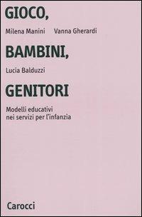 Gioco, bambini, genitori. Modelli educativi nei servizi per l'infanzia - Milena Manini,Vanna Gherardi,Lucia Balduzzi - copertina