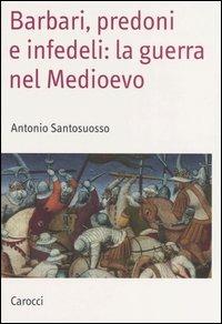 Barbari, predoni e infedeli: la guerra nel Medioevo -  Antonio Santosuosso - copertina