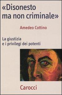 «Disonesto ma non criminale». La giustizia e i privilegi dei potenti -  Amedeo Cottino - copertina