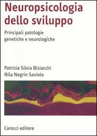 Neuropsicologia dello sviluppo. Principali patologie genetiche e neurologiche - Patrizia S. Bisiacchi,Nila Negrin Saviolo - copertina