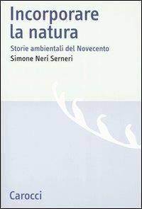 Incorporare la natura. Storie ambientali del Novecento - Simone Neri Serneri - copertina