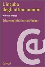 L'incubo degli ultimi uomini. Etica e politica in Max Weber