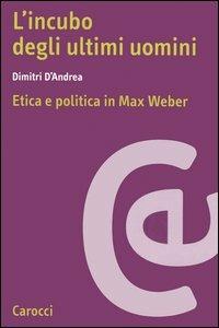 L'incubo degli ultimi uomini. Etica e politica in Max Weber - Dimitri D'Andrea - copertina