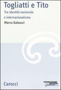 Togliatti e Tito. Tra identità nazionale e internazionalismo -  Marco Galeazzi - copertina