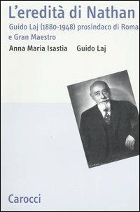 L' eredità di Nathan. Guido Laj (1880-1948) prosindaco di Roma e Gran Maestro -  Anna Maria Isastia, Guido Laj - copertina