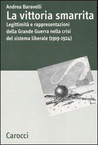 La vittoria smarrita. Legittimità e rappresentazioni della Grande Guerra nella crisi del sistema liberale (1919-1924) -  Andrea Baravelli - copertina