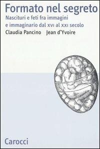 Formato nel segreto. Nascituri e feti fra immagini e immaginario dal XVI al XXI secolo -  Claudia Pancino, Jean D'Yvoire - copertina