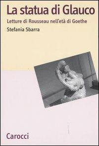 La statua di Glauco. Lettere di Rosseau nell'età di Goethe -  Stefania Sbarra - copertina