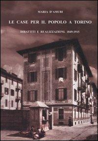 Le case per il popolo a Torino. Dibattiti e realizzazioni. 1849-1915 - Maria D'Amuri - copertina