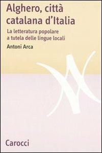 Alghero, città catalana d'Italia. La letteratura popolare a tutela delle lingue locali -  Antoni Arca - copertina