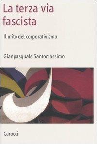 La terza via fascista. Il mito del corporativismo - Gianpasquale Santomassimo - copertina
