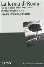 La forma di Roma. Un paesaggio urbano tra storia, immagini e letteratura