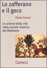 Lo zafferano e il geco. Le scienze della vita nella società islamica del Medioevo -  Paola Carusi - copertina