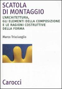 Scatola di montaggio. L'architettura, gli elementi della composizione e le ragioni costruttive della forma. Ediz. illustrata - Marco Trisciuoglio - copertina