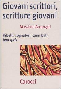 Giovani scrittori, scritture giovani. Ribelli, sognatori, cannibali, bad girls -  Massimo Arcangeli - copertina