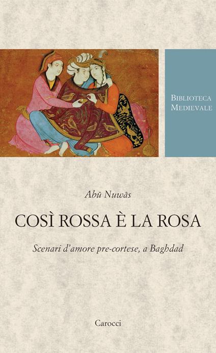 Così rossa è la rosa. Scenari d'amore pre-cortese, a Baghdad. Testo arabo a fronte. Ediz. critica - Nuwas Abu - copertina