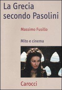 La Grecia secondo Pasolini. Mito e cinema - Massimo Fusillo - copertina