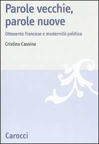 Libro Parole vecchie, parole nuove. Ottocento francese e modernità politica Cristina Cassina
