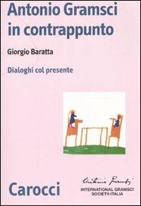 Antonio Gramsci in contrappunto. Dialoghi col presente - Giorgio Baratta - copertina