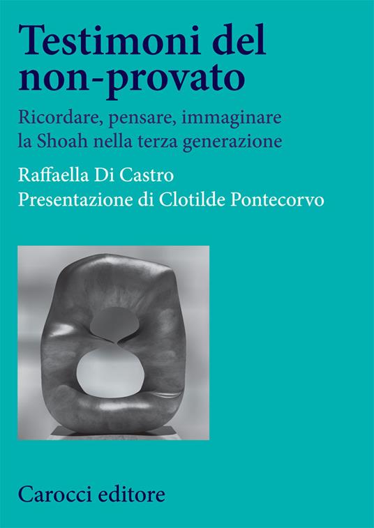 Testimoni del non-provato. Ricordare, pensare, immaginare la Shoah nella terza generazione - Raffaella Di Castro - copertina