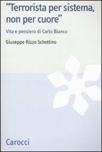 «Terrorista per sistema, non per cuore». Vita e pensiero di Carlo Bianco -  Giuseppe Rizzo Schettino - copertina